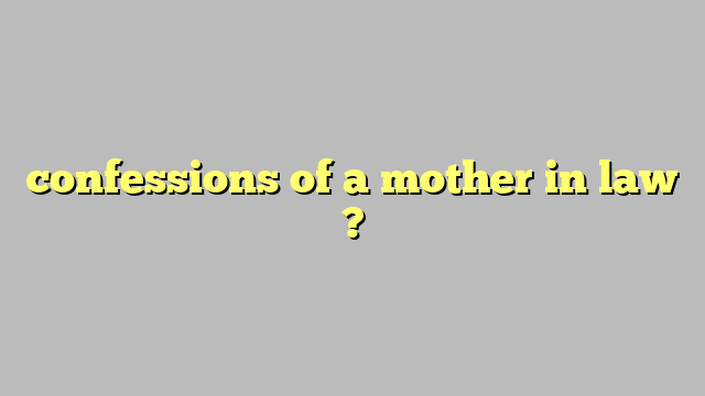 confessions of a mother in law ? - Công lý & Pháp Luật