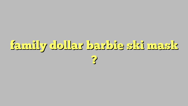 family dollar barbie ski mask ? - Công lý & Pháp Luật