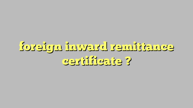 foreign inward remittance certificate ? Công lý Pháp Luật