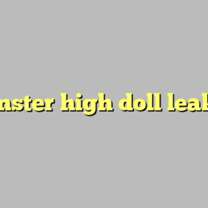 monster high doll leaks ?