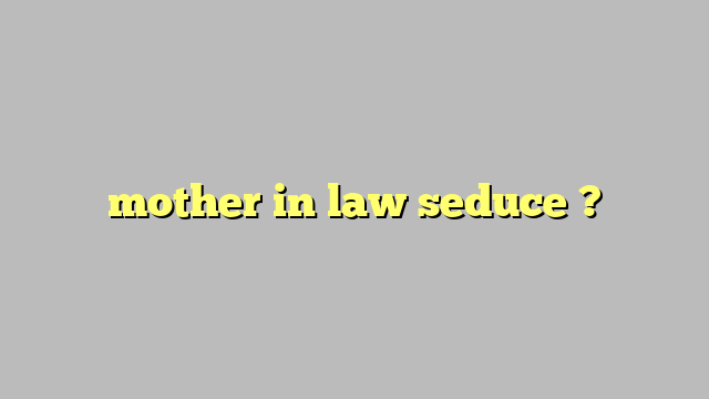 mother in law seduce ? - Công lý & Pháp Luật