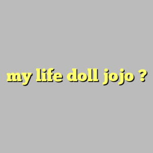 my life doll jojo ?