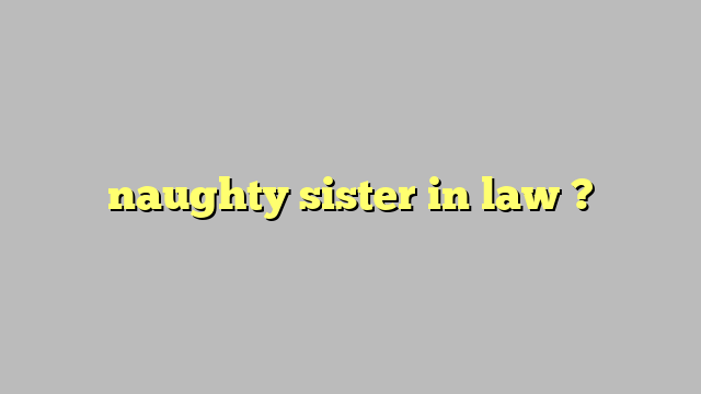 Naughty Sister In Law Công Lý And Pháp Luật