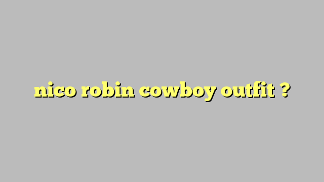 nico robin cowboy outfit ? - Công lý & Pháp Luật