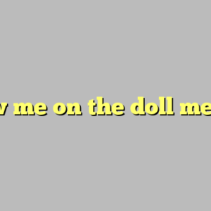 show me on the doll meme ?