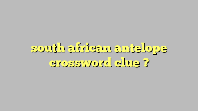 south african antelope crossword clue ? Công lý Pháp Luật