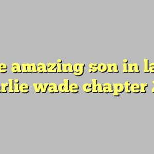 the amazing son in law charlie wade chapter 21 ?