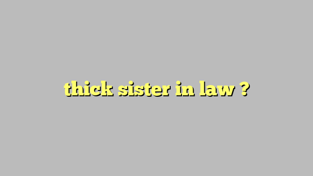 thick sister in law ? - Công lý & Pháp Luật