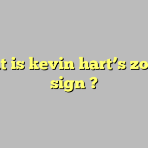 what is kevin hart’s zodiac sign ?