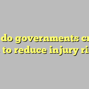 why do governments create laws to reduce injury risks ?